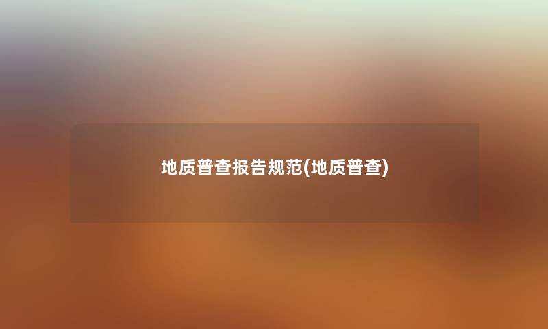 地质普查报告规范(地质普查) 地质普查报告规范(地质普查)