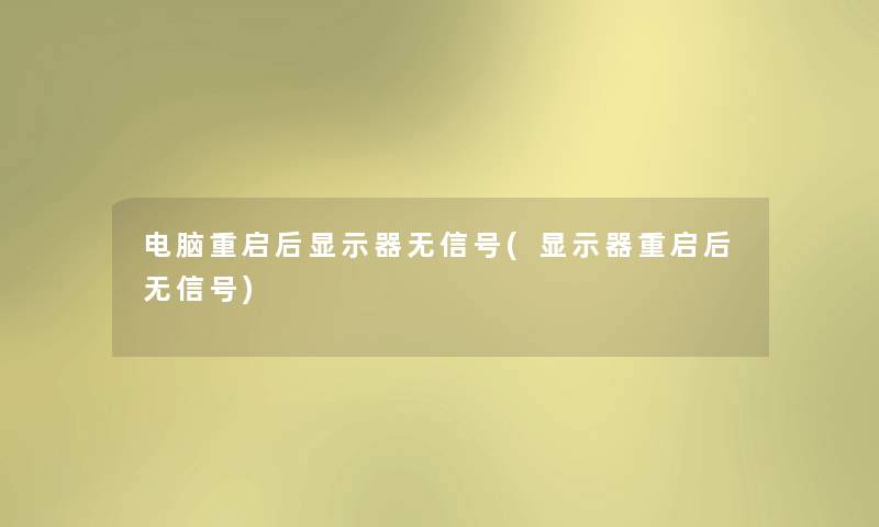 电脑重启后显示器无信号(显示器重启后无信号) 电脑重启后显示器无信号(显示器重启后无信号)