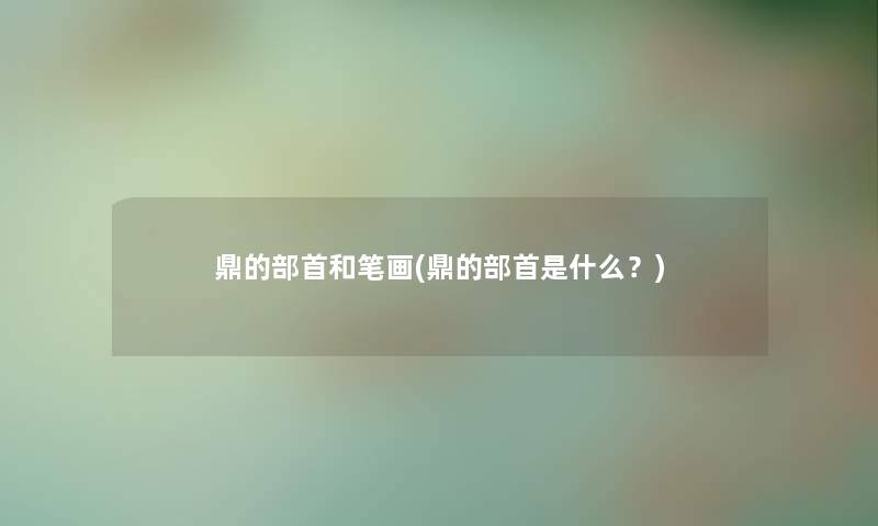 鼎的部首和笔画(鼎的部首是什么?) 鼎的部首和笔画(鼎的部首是什么?)