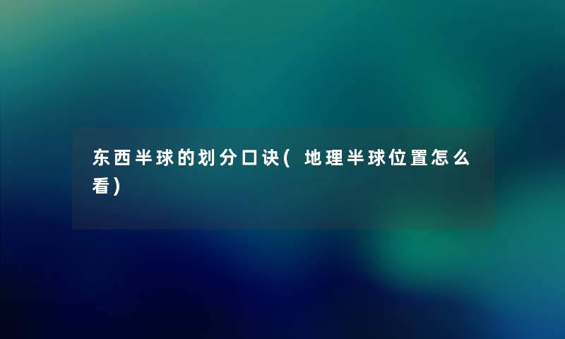 东西半球的划分口诀(地理半球位置怎么看) 东西半球的划分口诀(地理半球位置怎么看)