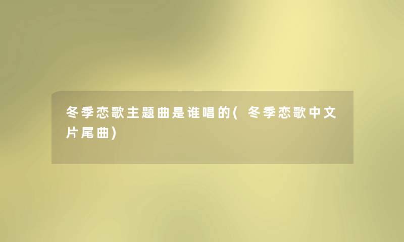 冬季恋歌主题曲是谁唱的(冬季恋歌中文片尾曲) 冬季恋歌主题曲是谁唱的(冬季恋歌中文片尾曲)