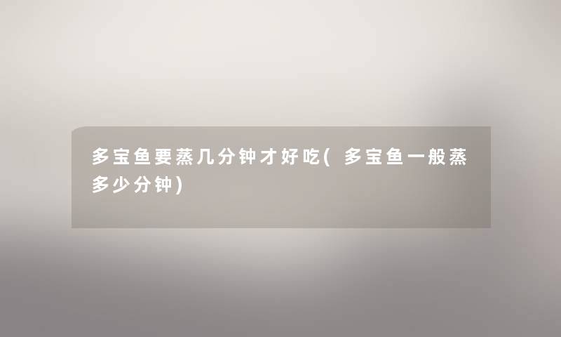 多宝鱼要蒸几分钟才好吃(多宝鱼一般蒸多少分钟)
