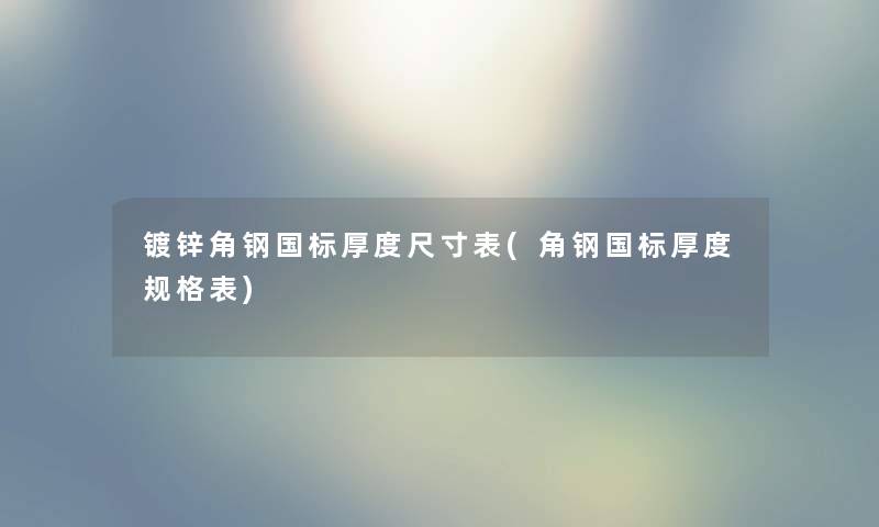 镀锌角钢国标厚度尺寸表(角钢国标厚度规格表) 镀锌角钢国标厚度尺寸表(角钢国标厚度规格表)