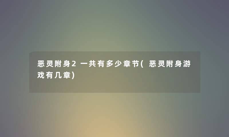 恶灵附身2一共有多少章节(恶灵附身游戏有几章) 恶灵附身2一共有多少章节(恶灵附身游戏有几章)