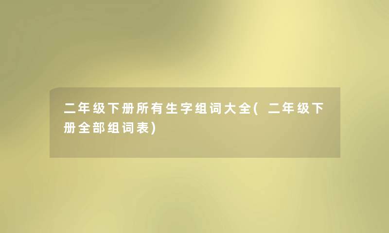 二年级下册所有生字组词大全(二年级下册整理的组词表) 二年级下册所有生字组词大全(二年级下册整理的组词表)