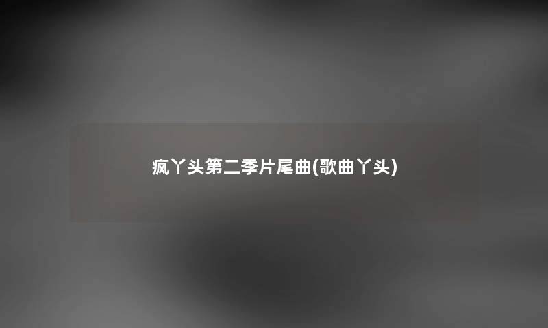 疯丫头第二季片尾曲(歌曲丫头) 疯丫头第二季片尾曲(歌曲丫头)