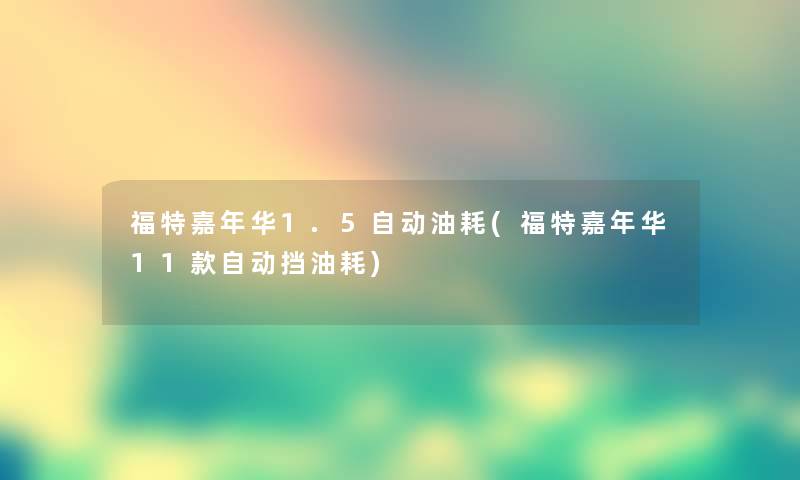 福特嘉年华1.5自动油耗(福特嘉年华11款自动挡油耗) 福特嘉年华1.5自动油耗(福特嘉年华11款自动挡油耗)