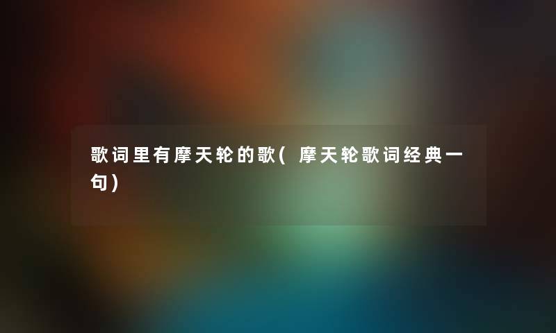 歌词里有摩天轮的歌(摩天轮歌词经典一句) 歌词里有摩天轮的歌(摩天轮歌词经典一句)