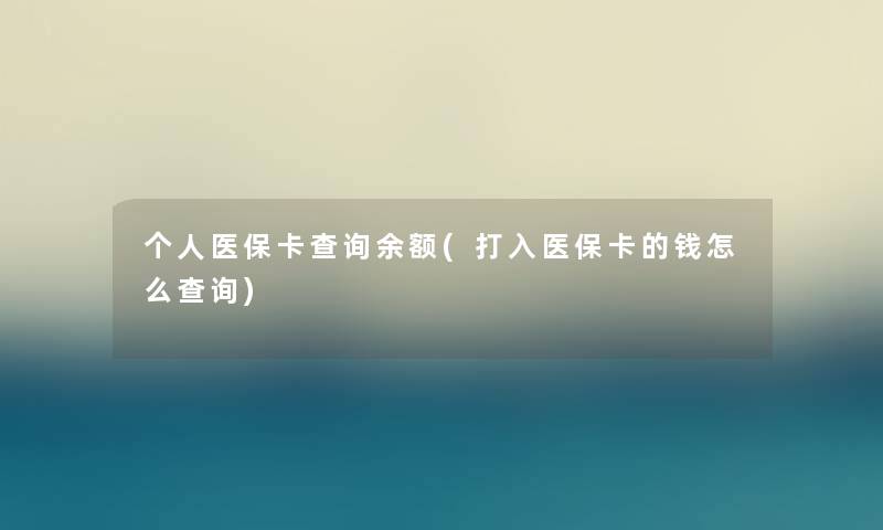 个人医保卡查阅余额(打入医保卡的钱怎么查阅) 个人医保卡查阅余额(打入医保卡的钱怎么查阅)