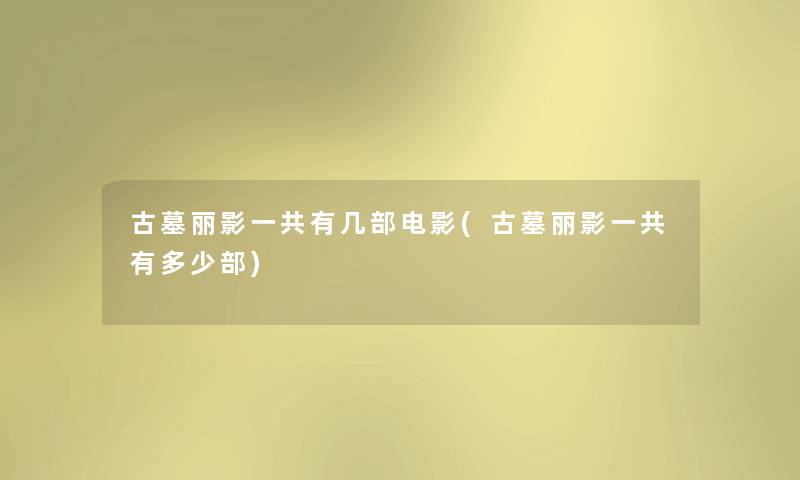 古墓丽影一共有几部电影(古墓丽影一共有多少部) 古墓丽影一共有几部电影(古墓丽影一共有多少部)
