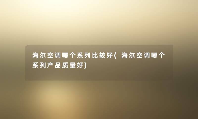 海尔空调哪个系列比较好(海尔空调哪个系列质量好)
