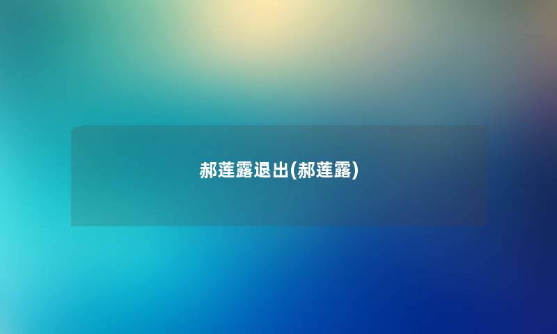 郝莲露退出(郝莲露) 郝莲露退出(郝莲露)
