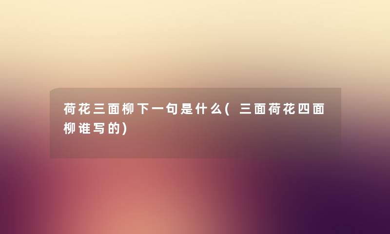 荷花三面柳下一句是什么(三面荷花四面柳谁写的) 荷花三面柳下一句是什么(三面荷花四面柳谁写的)