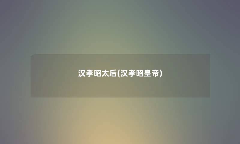 汉孝昭太后(汉孝昭皇帝) 汉孝昭太后(汉孝昭皇帝)