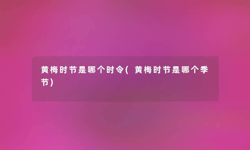 黄梅时节是哪个时令(黄梅时节是哪个季节)
