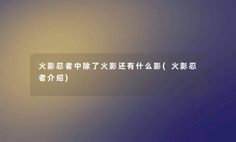 火影忍者中火影还有什么影(火影忍者介绍) 火影忍者中火影还有什么影(火影忍者介绍)