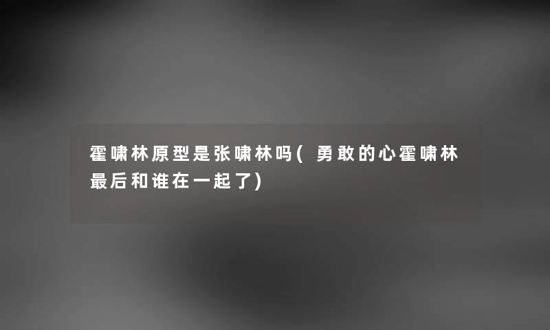 霍啸林原型是张啸林吗(勇敢的心霍啸林这里要说和谁在一起了) 霍啸林原型是张啸林吗(勇敢的心霍啸林这里要说和谁在一起了)