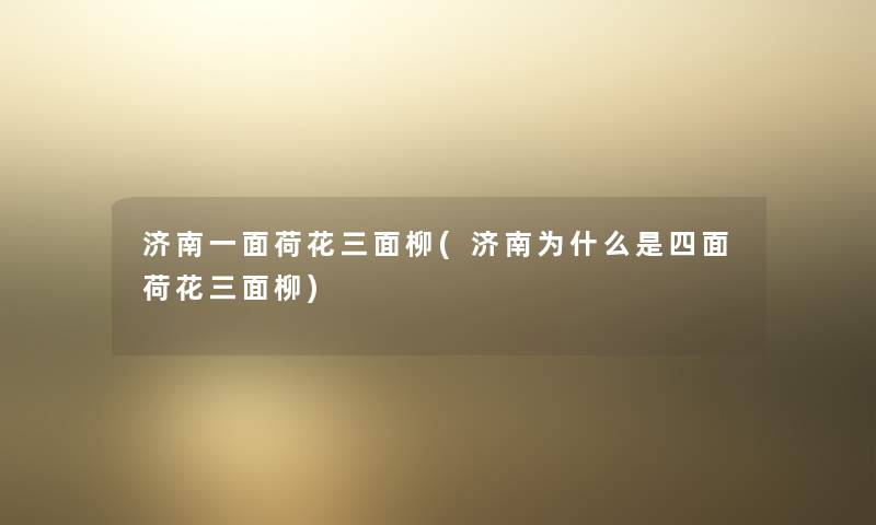 济南一面荷花三面柳(济南为什么是四面荷花三面柳) 济南一面荷花三面柳(济南为什么是四面荷花三面柳)