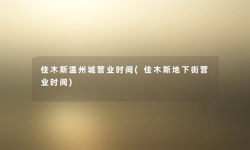 佳木斯温州城营业时间(佳木斯地下街营业时间) 佳木斯温州城营业时间(佳木斯地下街营业时间)