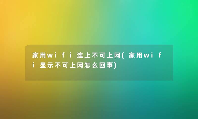 家用wifi连上不可上网(家用wifi显示不可上网怎么回事) 家用wifi连上不可上网(家用wifi显示不可上网怎么回事)