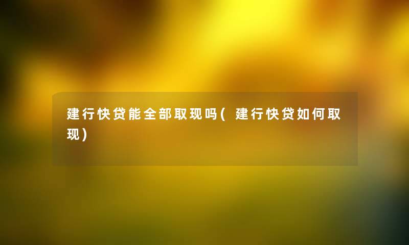 建行快贷能整理的取现吗(建行快贷如何取现) 建行快贷能整理的取现吗(建行快贷如何取现)