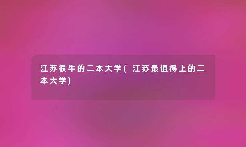 江苏很牛的二本大学(江苏上的二本大学) 江苏很牛的二本大学(江苏上的二本大学)