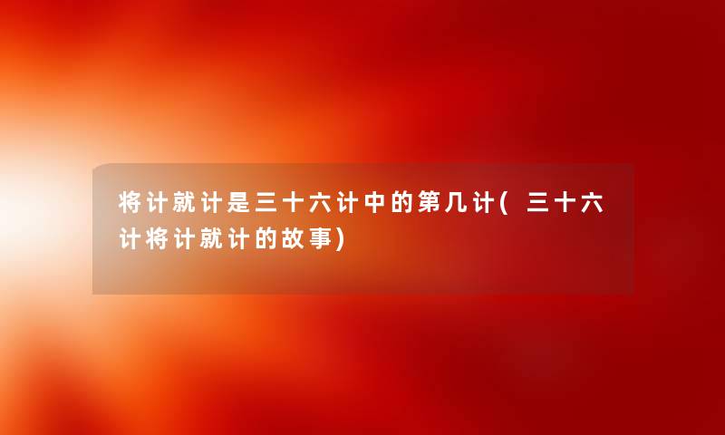 将计就计是三十六计中的第几计(三十六计将计就计的故事) 将计就计是三十六计中的第几计(三十六计将计就计的故事)