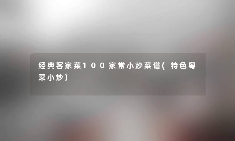 经典客家菜100家常小炒菜谱(特色粤菜小炒) 经典客家菜100家常小炒菜谱(特色粤菜小炒)