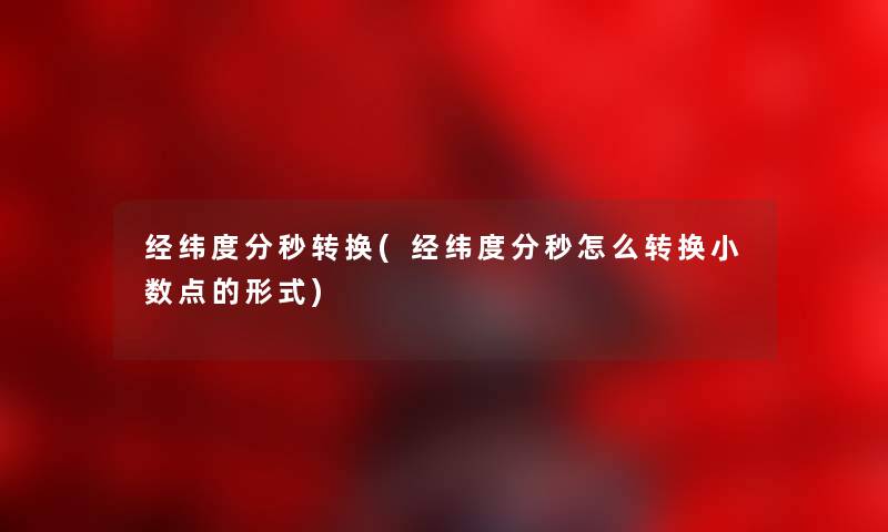 经纬度分秒转换(经纬度分秒怎么转换小数点的形式) 经纬度分秒转换(经纬度分秒怎么转换小数点的形式)