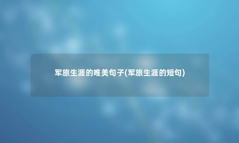军旅生涯的唯美句子(军旅生涯的短句) 军旅生涯的唯美句子(军旅生涯的短句)