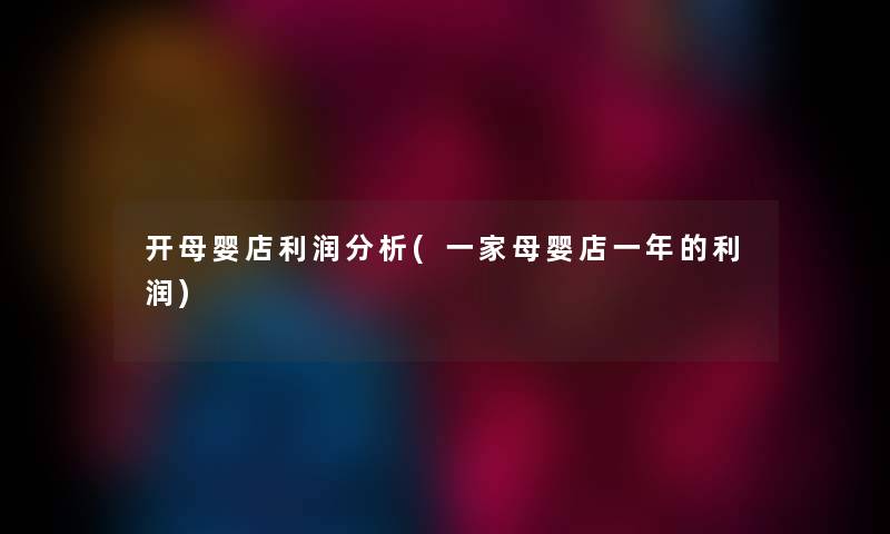 开母婴店利润要说(一家母婴店一年的利润)