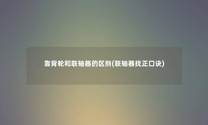 靠背轮和联轴器的区别(联轴器找正口诀) 靠背轮和联轴器的区别(联轴器找正口诀)