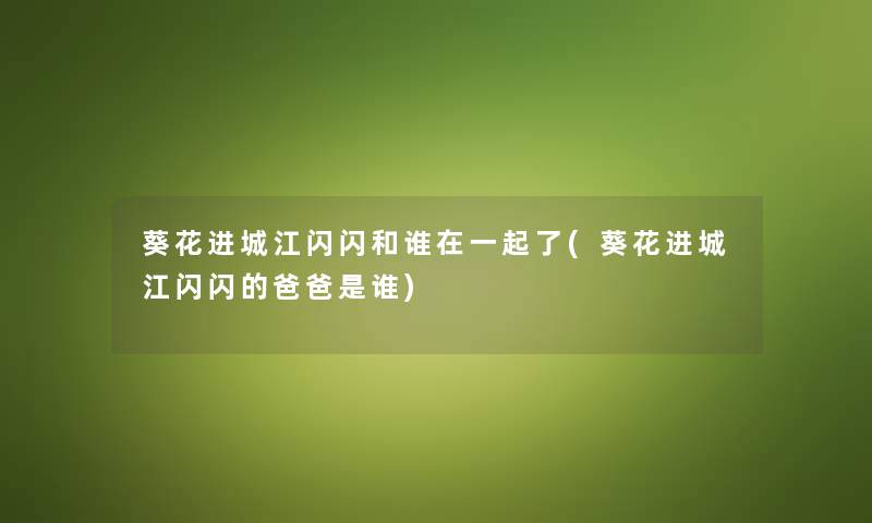 葵花进城江闪闪和谁在一起了(葵花进城江闪闪的爸爸是谁) 葵花进城江闪闪和谁在一起了(葵花进城江闪闪的爸爸是谁)
