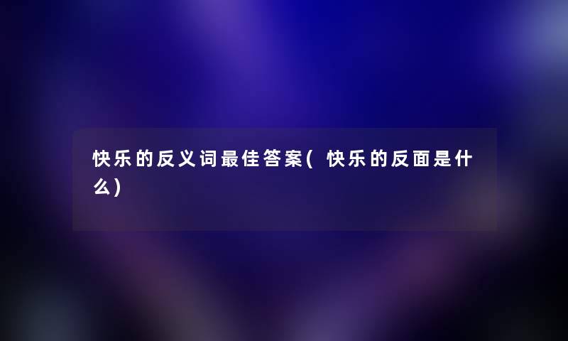 快乐的反义词理想答案(快乐的反面是什么) 快乐的反义词理想答案(快乐的反面是什么)