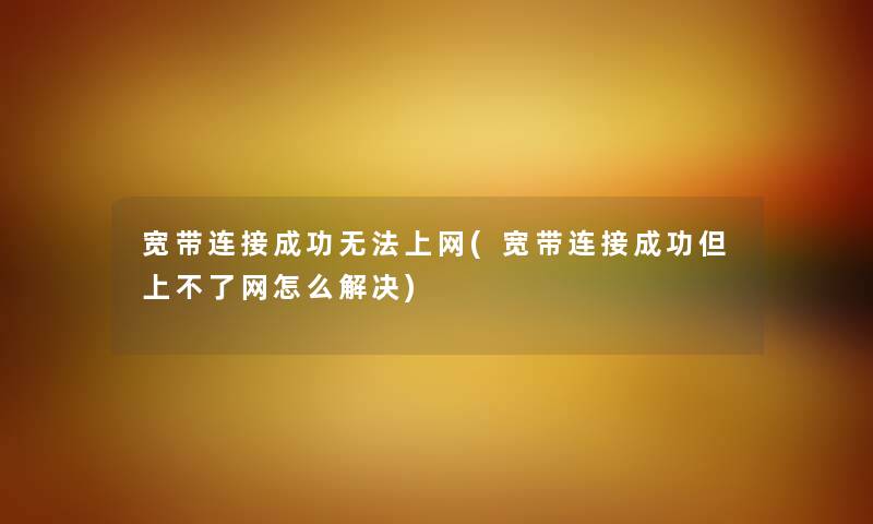 宽带连接成功无法上网(宽带连接成功但上不了网怎么解决) 宽带连接成功无法上网(宽带连接成功但上不了网怎么解决)
