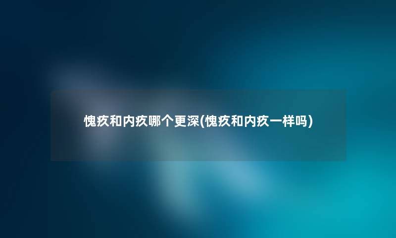 愧疚和内疚哪个更深(愧疚和内疚一样吗)