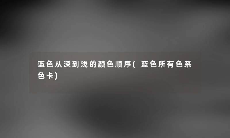 蓝色从深到浅的颜色顺序(蓝色所有色系色卡)