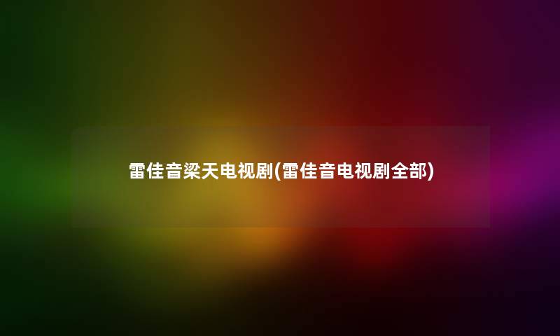 雷佳音梁天电视剧(雷佳音电视剧整理的) 雷佳音梁天电视剧(雷佳音电视剧整理的)