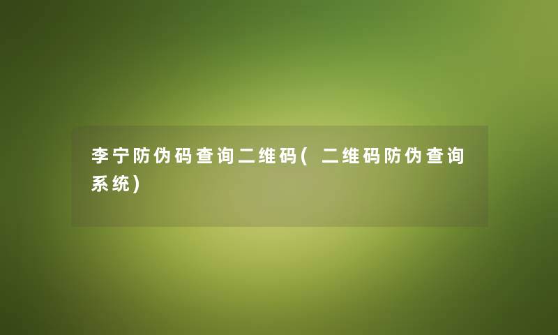李宁防伪码查阅二维码(二维码防伪查阅系统) 李宁防伪码查阅二维码(二维码防伪查阅系统)