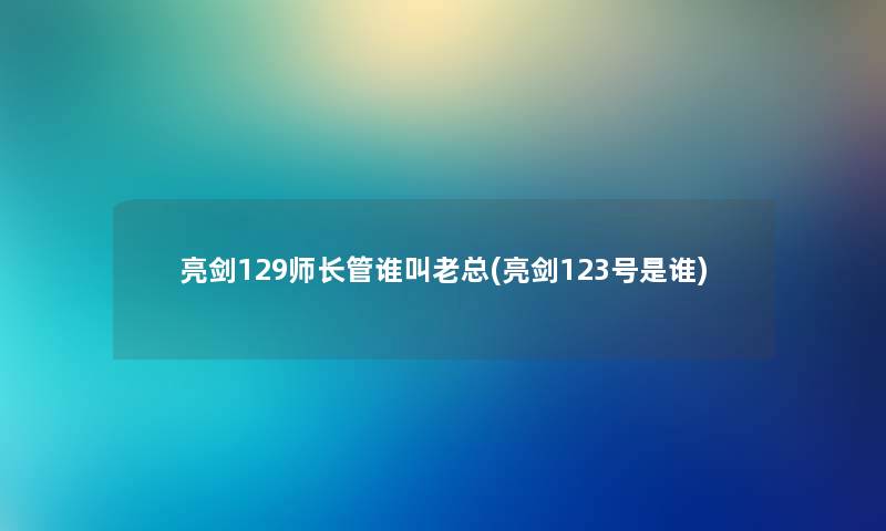 亮剑129师长管谁叫老总(亮剑123号是谁) 亮剑129师长管谁叫老总(亮剑123号是谁)