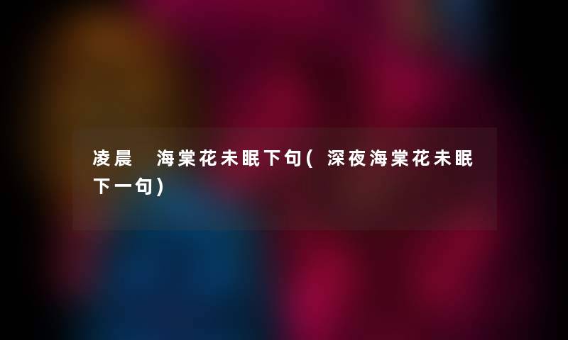 凌晨 海棠花未眠下句(深夜海棠花未眠下一句) 凌晨 海棠花未眠下句(深夜海棠花未眠下一句)