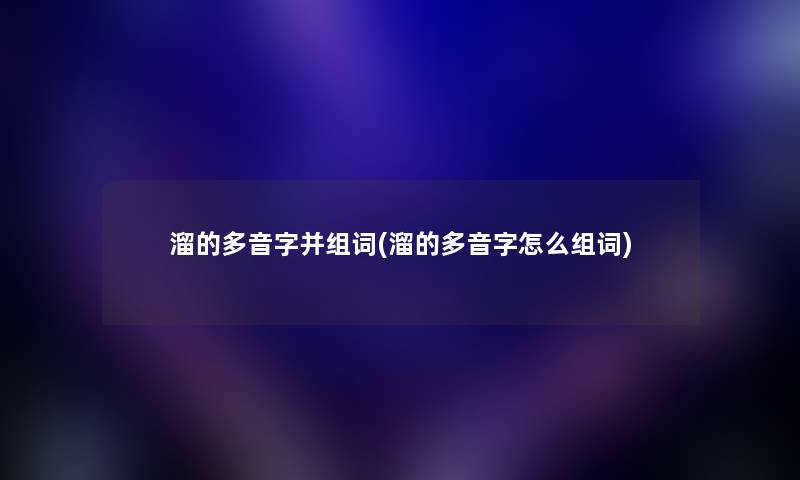 溜的多音字并组词(溜的多音字怎么组词) 溜的多音字并组词(溜的多音字怎么组词)