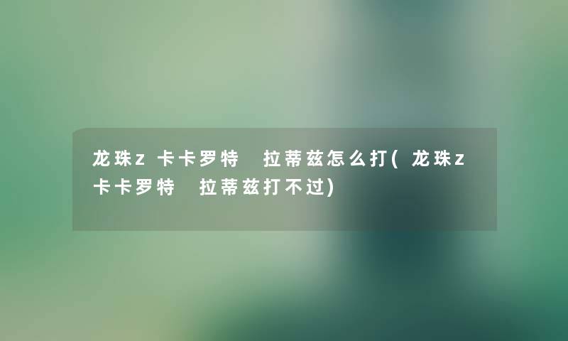 龙珠z卡卡罗特 拉蒂兹怎么打(龙珠z卡卡罗特 拉蒂兹打不过)