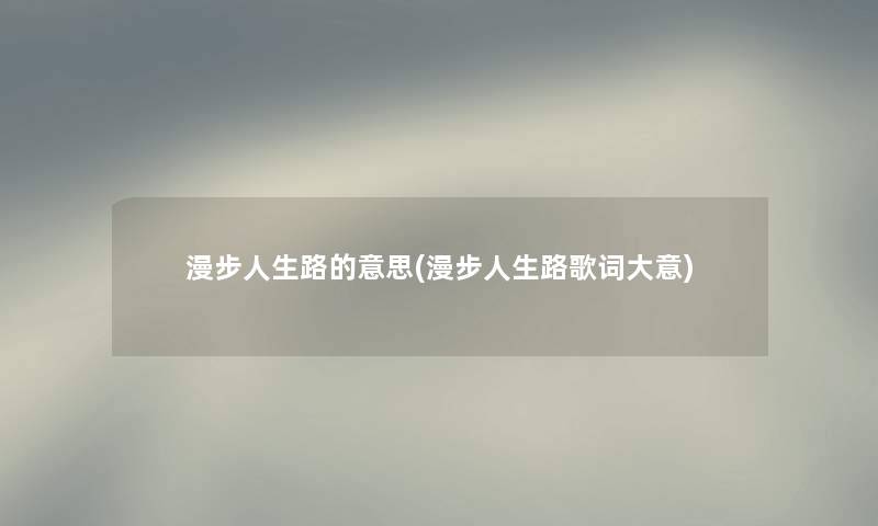 漫步人生路的意思(漫步人生路歌词大意)