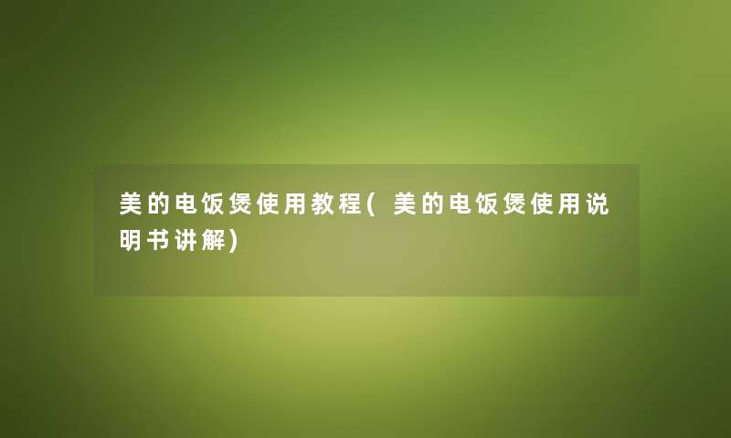 美的电饭煲使用教程(美的电饭煲使用说明书讲解) 美的电饭煲使用教程(美的电饭煲使用说明书讲解)