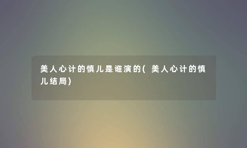 美人心计的慎儿是谁演的(美人心计的慎儿结局) 美人心计的慎儿是谁演的(美人心计的慎儿结局)