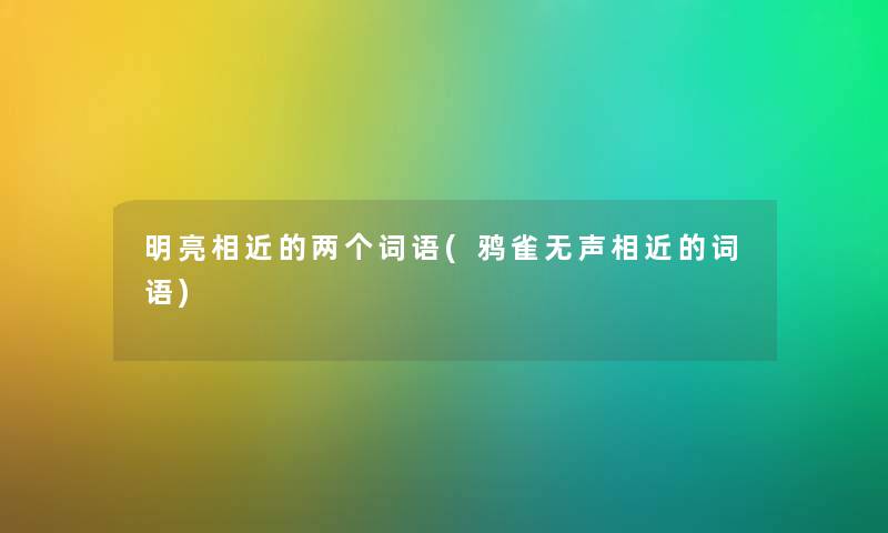 明亮相近的两个词语(鸦雀无声相近的词语) 明亮相近的两个词语(鸦雀无声相近的词语)