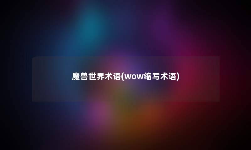 魔兽世界术语(wow缩写术语) 魔兽世界术语(wow缩写术语)