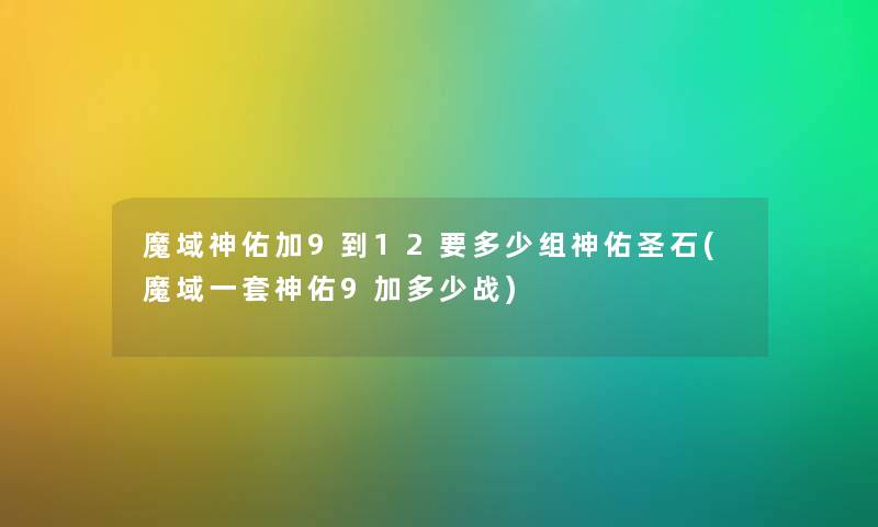 魔域神佑加9到12要多少组神佑圣石(魔域一套神佑9加多少战) 魔域神佑加9到12要多少组神佑圣石(魔域一套神佑9加多少战)