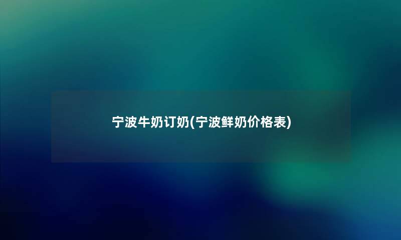 宁波牛奶订奶(宁波鲜奶价格表) 宁波牛奶订奶(宁波鲜奶价格表)